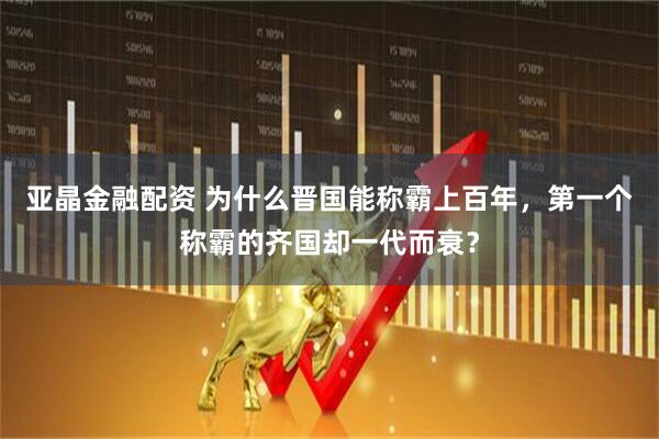 亚晶金融配资 为什么晋国能称霸上百年，第一个称霸的齐国却一代而衰？