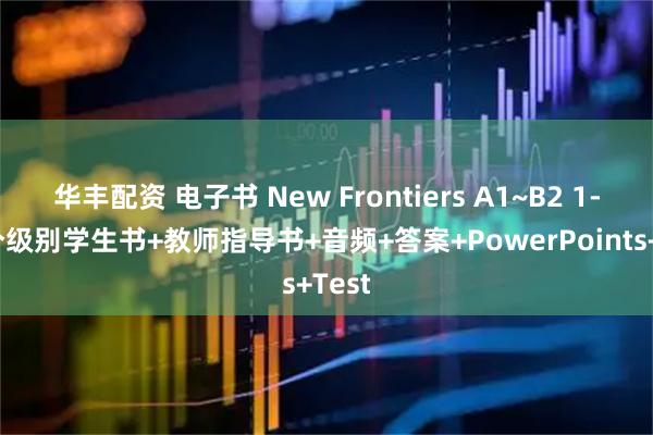 华丰配资 电子书 New Frontiers A1~B2 1-6六个级别学生书+教师指导书+音频+答案+PowerPoints+Test