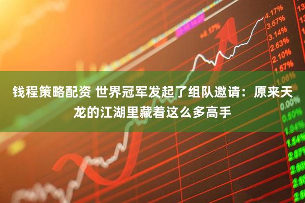 钱程策略配资 世界冠军发起了组队邀请：原来天龙的江湖里藏着这么多高手