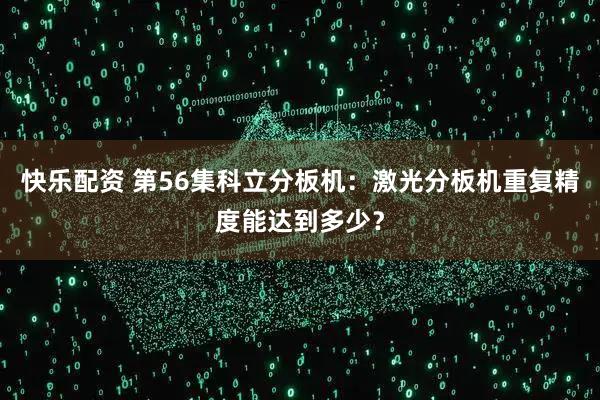 快乐配资 第56集科立分板机：激光分板机重复精度能达到多少？