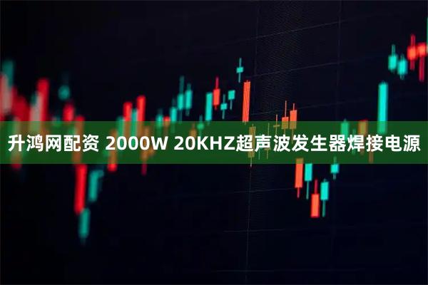 升鸿网配资 2000W 20KHZ超声波发生器焊接电源