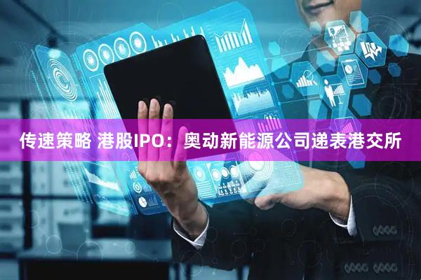 传速策略 港股IPO：奥动新能源公司递表港交所